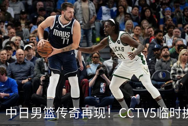 中日男篮传奇再现！CCTV5临时换台，你准备好了吗？