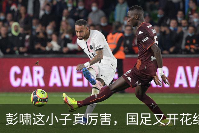 彭啸这小子真厉害，国足又开花结果了！