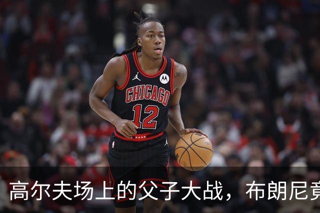 高尔夫场上的父子大战，布朗尼竟然赢了老爸！